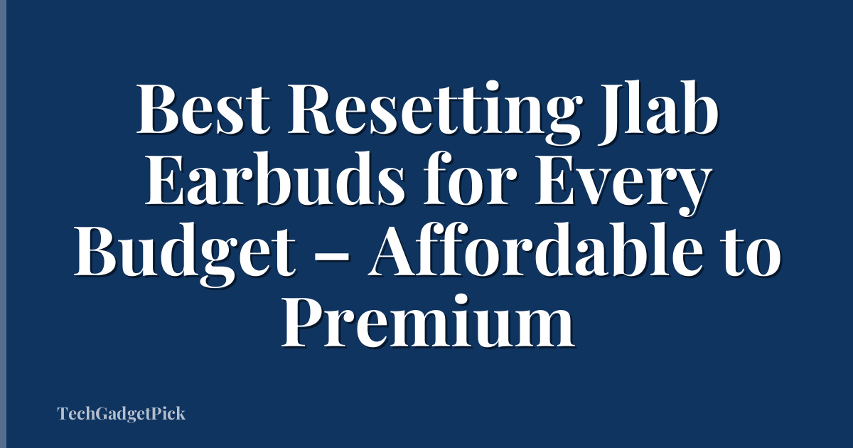 Best Resetting Jlab Earbuds for Every Budget – Affordable to Premium