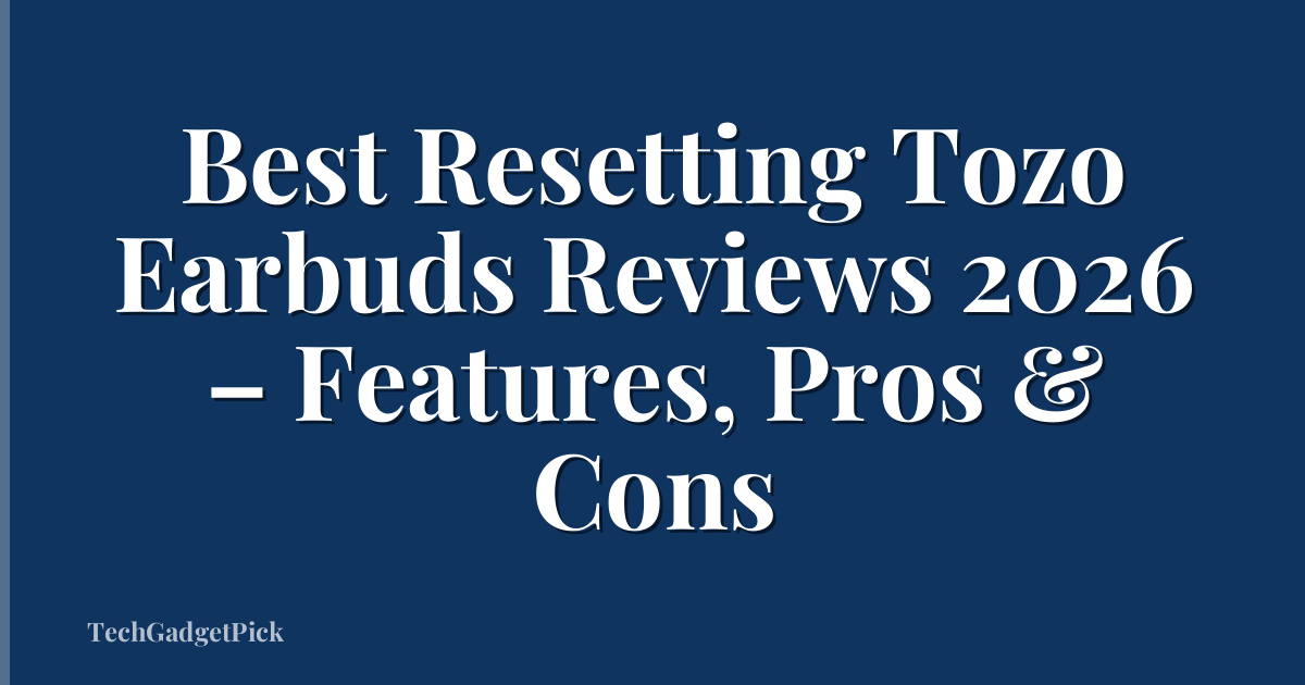 Best Resetting Tozo Earbuds Reviews 2026 – Features, Pros & Cons