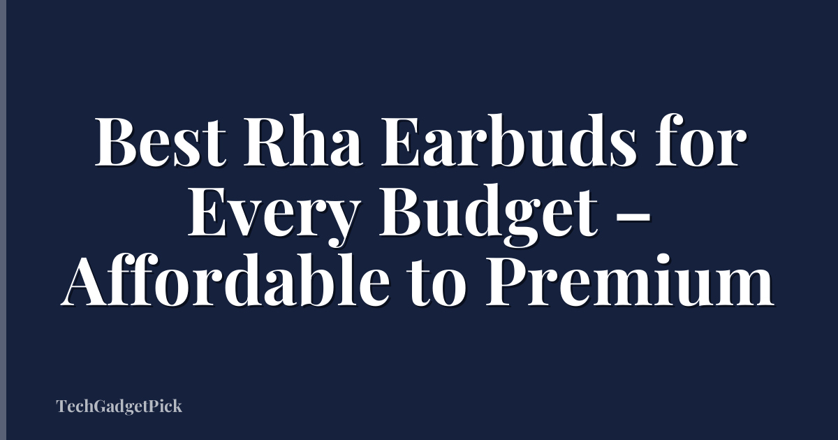 Best Rha Earbuds for Every Budget – Affordable to Premium