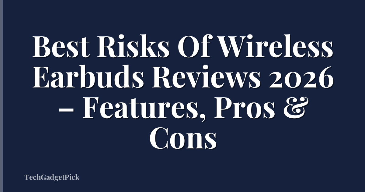 Best Risks Of Wireless Earbuds Reviews 2026 – Features, Pros & Cons