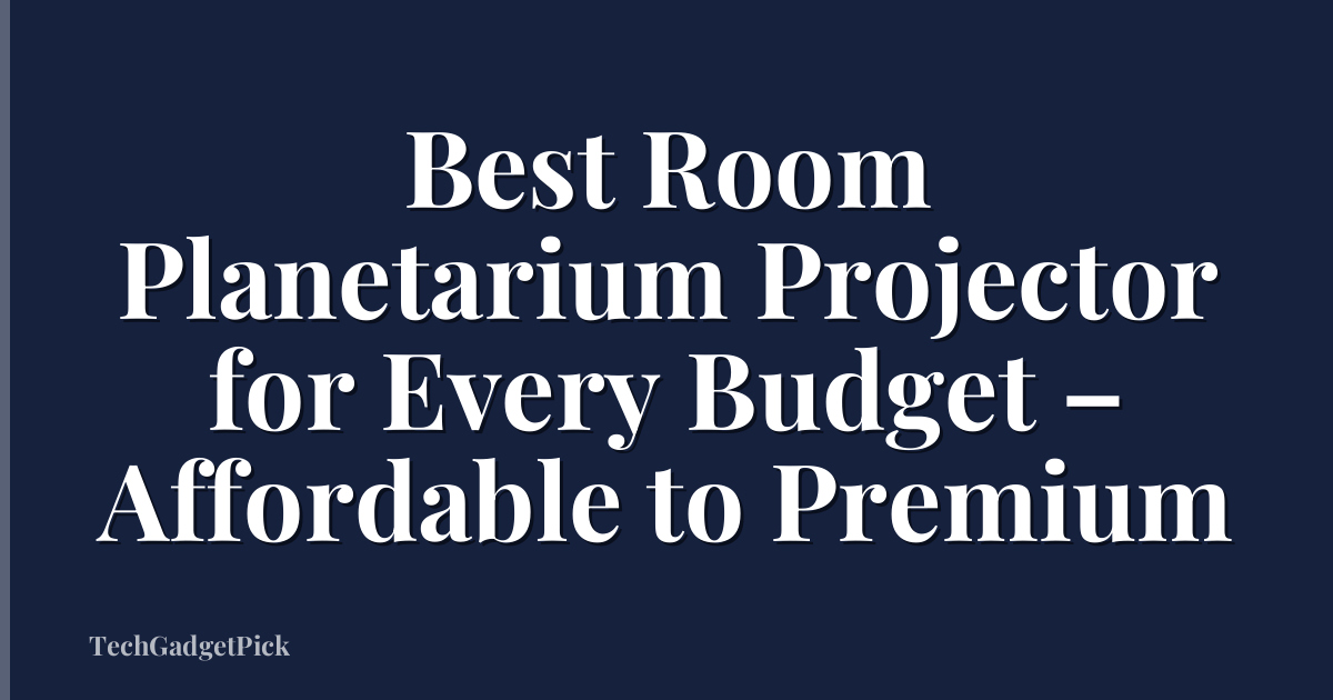Best Room Planetarium Projector for Every Budget – Affordable to Premium