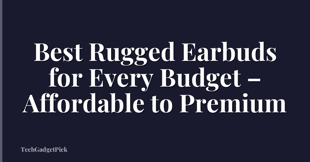 Best Rugged Earbuds for Every Budget – Affordable to Premium