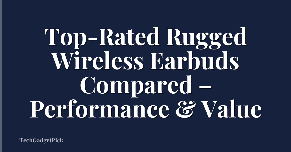 Top-Rated Rugged Wireless Earbuds Compared – Performance & Value