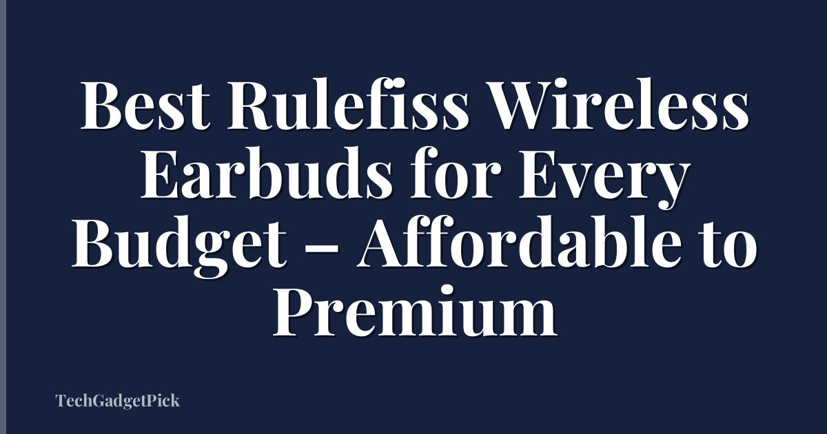 Best Rulefiss Wireless Earbuds for Every Budget – Affordable to Premium