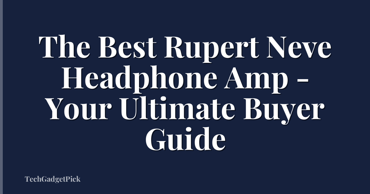 The Best Rupert Neve Headphone Amp - Your Ultimate Buyer Guide