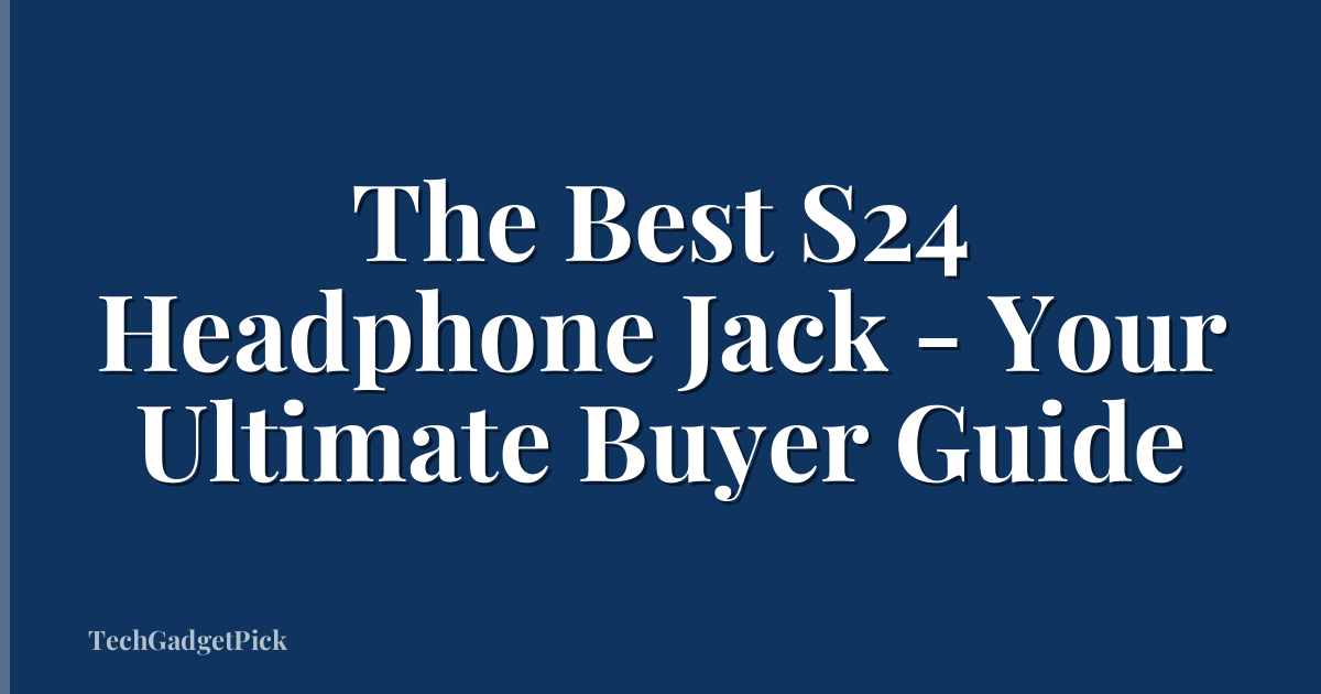 The Best S24 Headphone Jack - Your Ultimate Buyer Guide