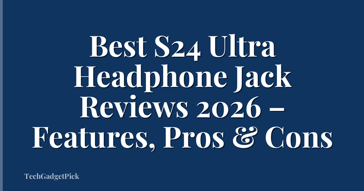 Best S24 Ultra Headphone Jack Reviews 2026 – Features, Pros & Cons