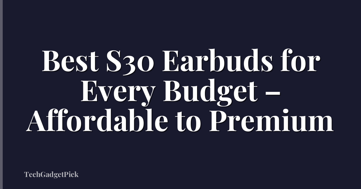 Best S30 Earbuds for Every Budget – Affordable to Premium