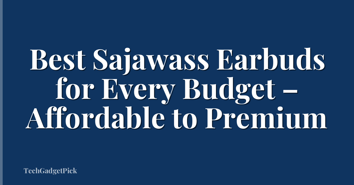 Best Sajawass Earbuds for Every Budget – Affordable to Premium