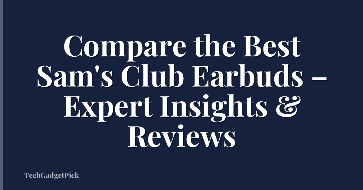 Compare the Best Sam's Club Earbuds – Expert Insights & Reviews