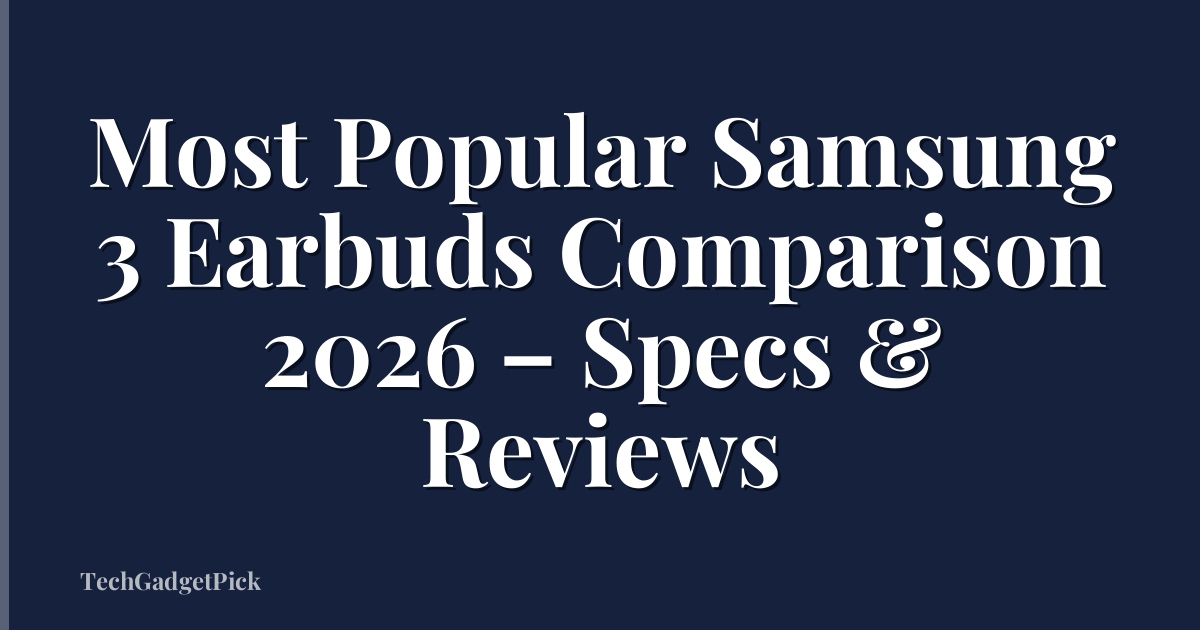 Most Popular Samsung 3 Earbuds Comparison 2026 – Specs & Reviews