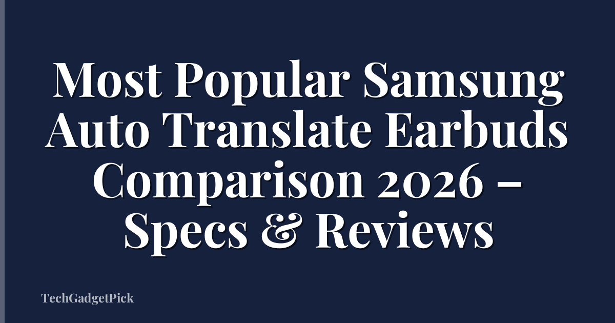 Most Popular Samsung Auto Translate Earbuds Comparison 2026 – Specs & Reviews