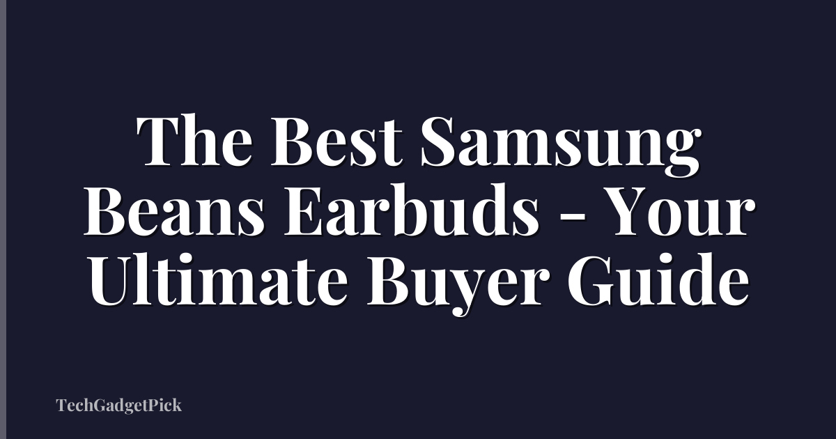 The Best Samsung Beans Earbuds - Your Ultimate Buyer Guide