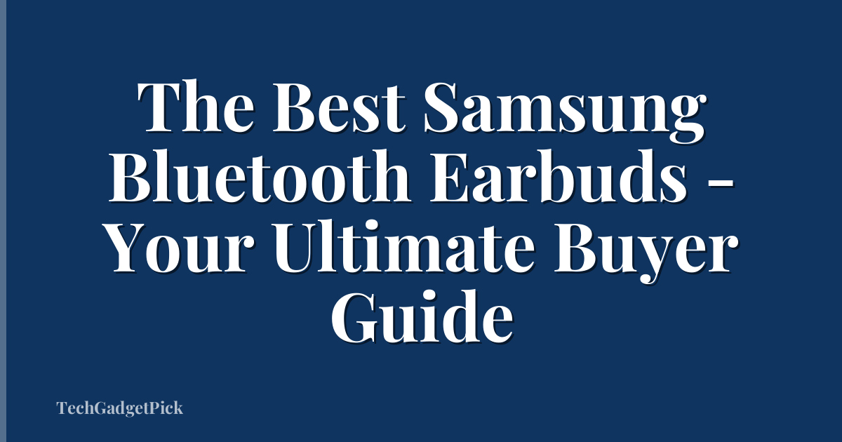 The Best Samsung Bluetooth Earbuds - Your Ultimate Buyer Guide