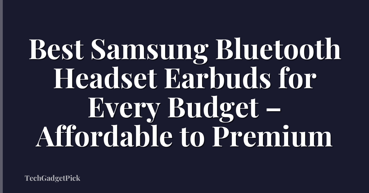 Best Samsung Bluetooth Headset Earbuds for Every Budget – Affordable to Premium