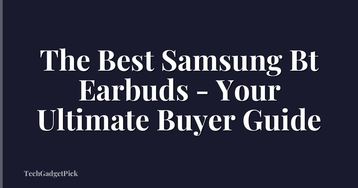 The Best Samsung Bt Earbuds - Your Ultimate Buyer Guide