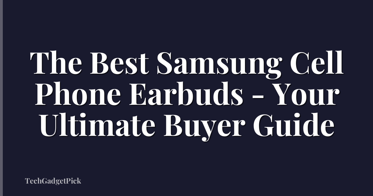 The Best Samsung Cell Phone Earbuds - Your Ultimate Buyer Guide