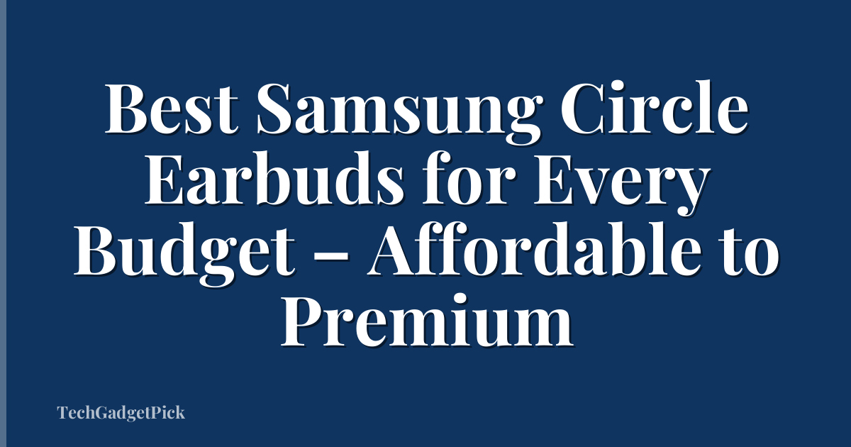 Best Samsung Circle Earbuds for Every Budget – Affordable to Premium