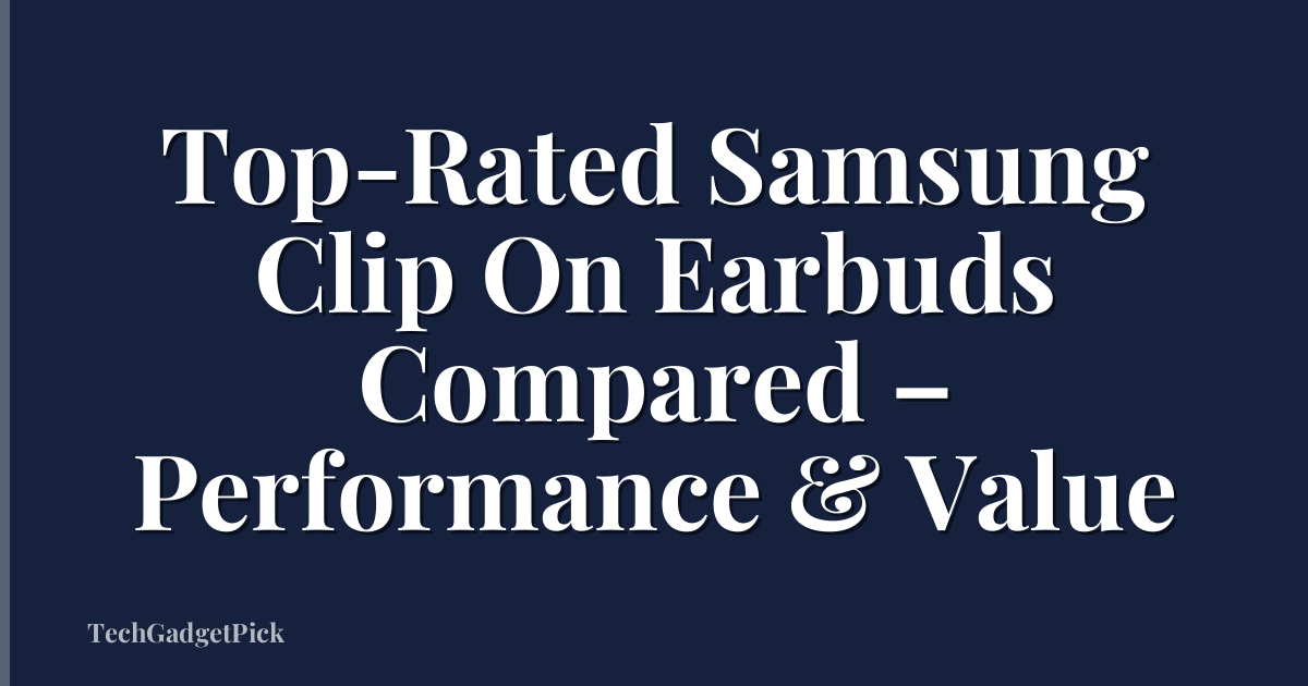 Top-Rated Samsung Clip On Earbuds Compared – Performance & Value