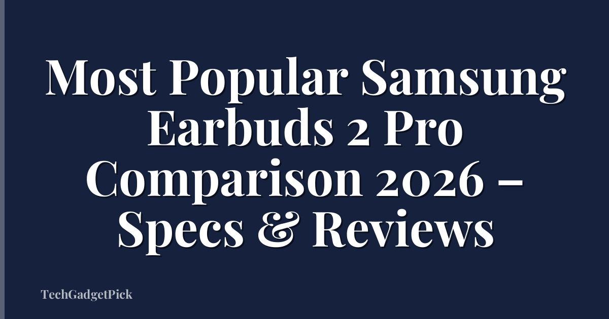 Most Popular Samsung Earbuds 2 Pro Comparison 2026 – Specs & Reviews