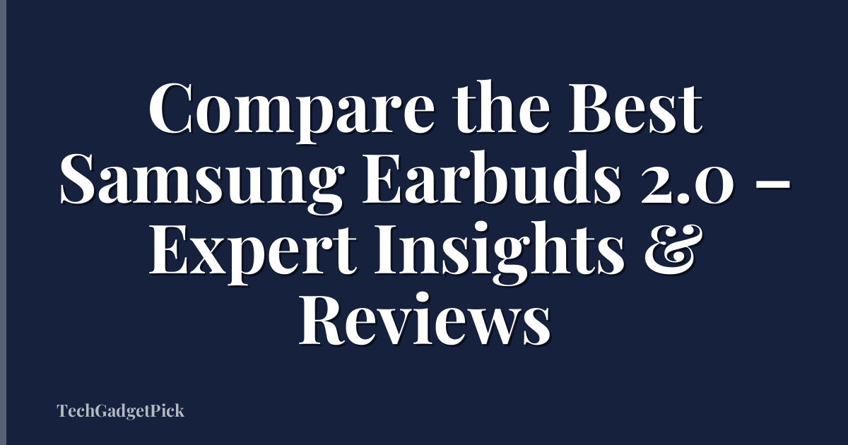 Compare the Best Samsung Earbuds 2.0 – Expert Insights & Reviews