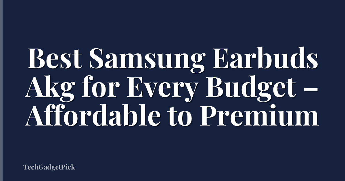 Best Samsung Earbuds Akg for Every Budget – Affordable to Premium