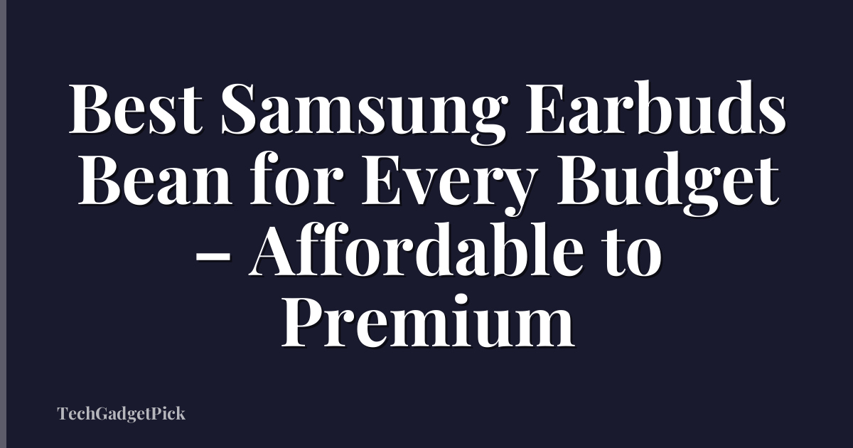 Best Samsung Earbuds Bean for Every Budget – Affordable to Premium