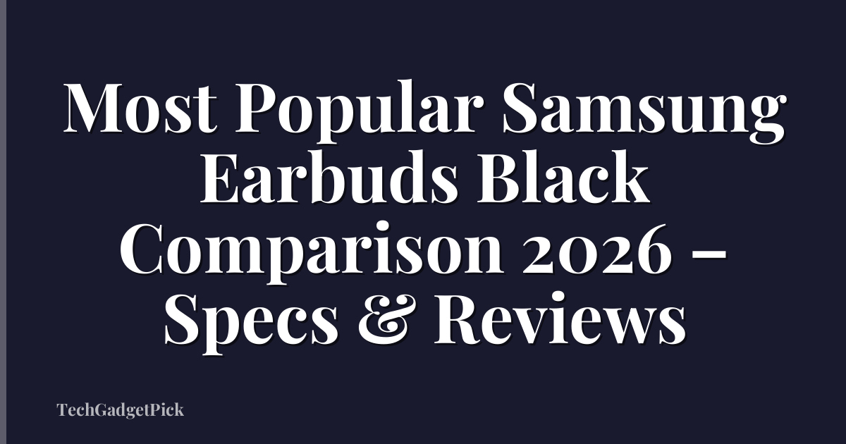 Most Popular Samsung Earbuds Black Comparison 2026 – Specs & Reviews