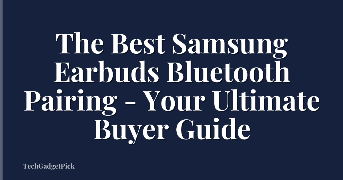 The Best Samsung Earbuds Bluetooth Pairing - Your Ultimate Buyer Guide