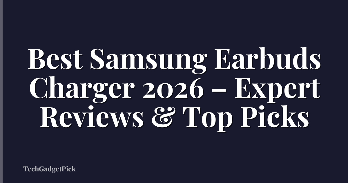 Best Samsung Earbuds Charger 2026 – Expert Reviews & Top Picks