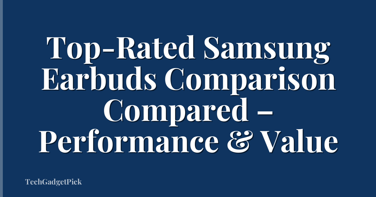 Top-Rated Samsung Earbuds Comparison Compared – Performance & Value