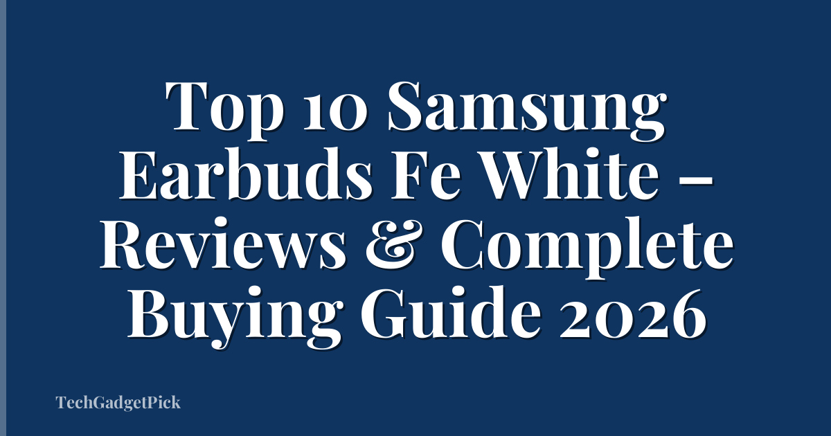 Top 10 Samsung Earbuds Fe White – Reviews & Complete Buying Guide 2026