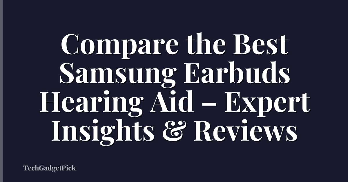 Compare the Best Samsung Earbuds Hearing Aid – Expert Insights & Reviews