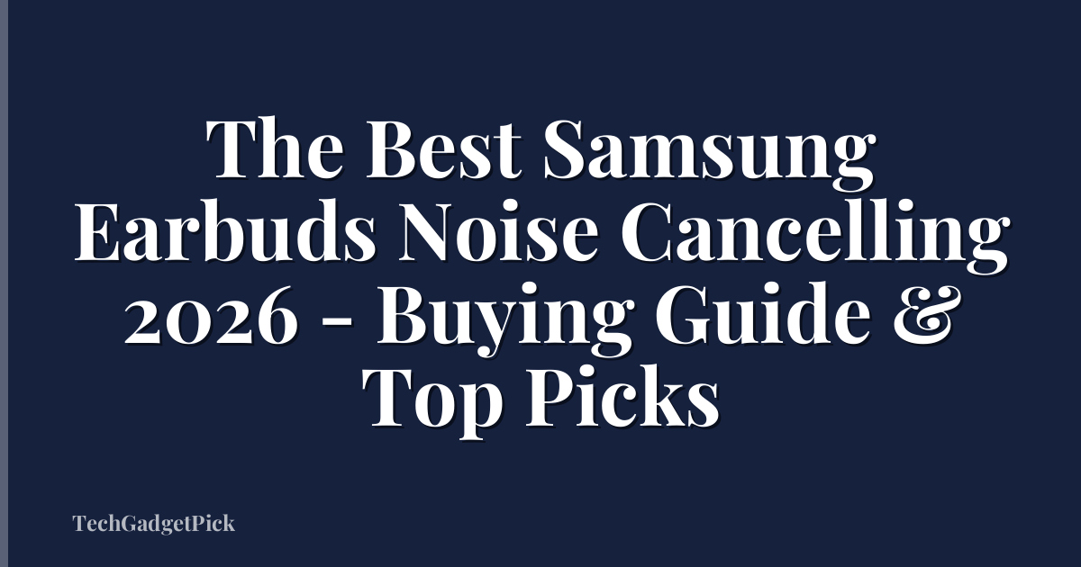 The Best Samsung Earbuds Noise Cancelling 2026 - Buying Guide & Top Picks