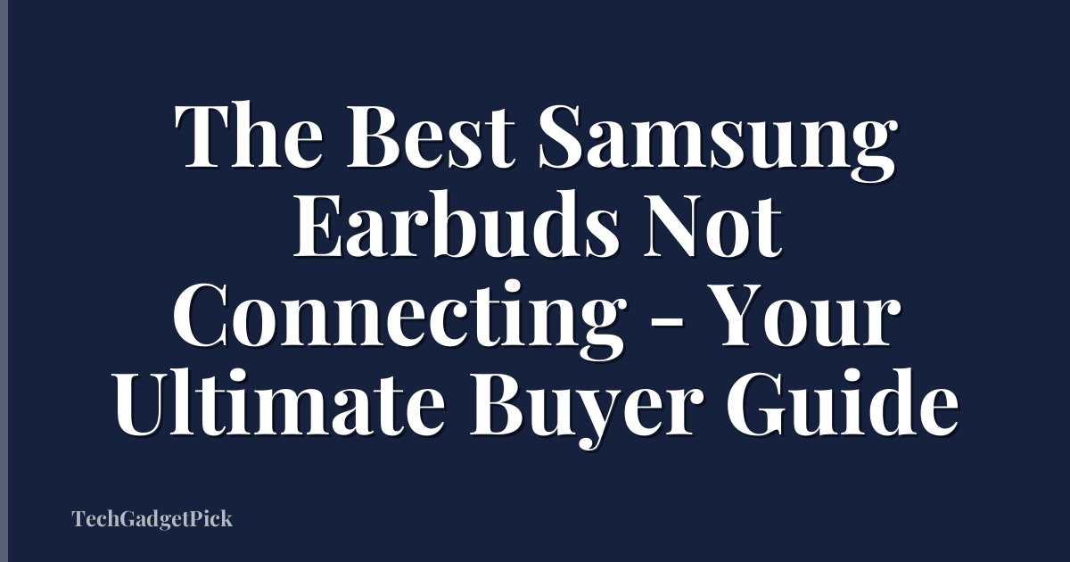 The Best Samsung Earbuds Not Connecting - Your Ultimate Buyer Guide