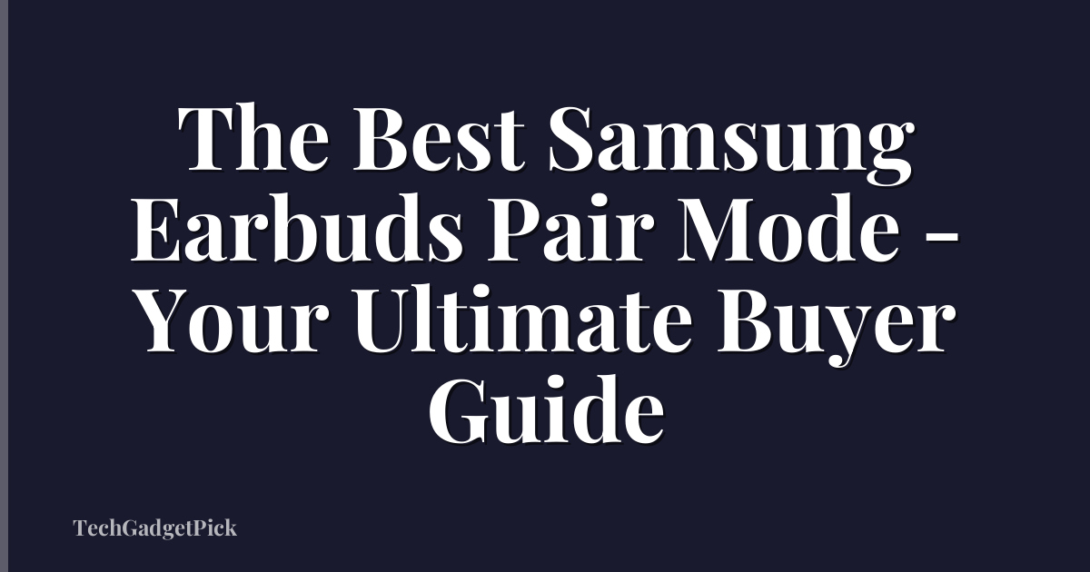 The Best Samsung Earbuds Pair Mode - Your Ultimate Buyer Guide