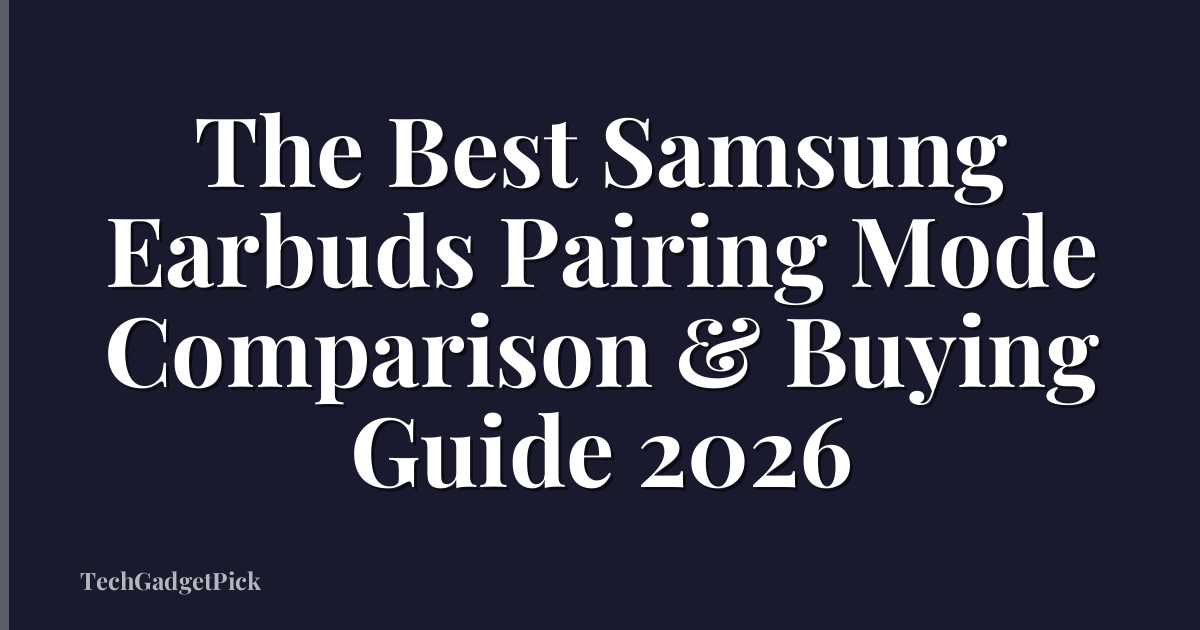 The Best Samsung Earbuds Pairing Mode Comparison & Buying Guide 2026