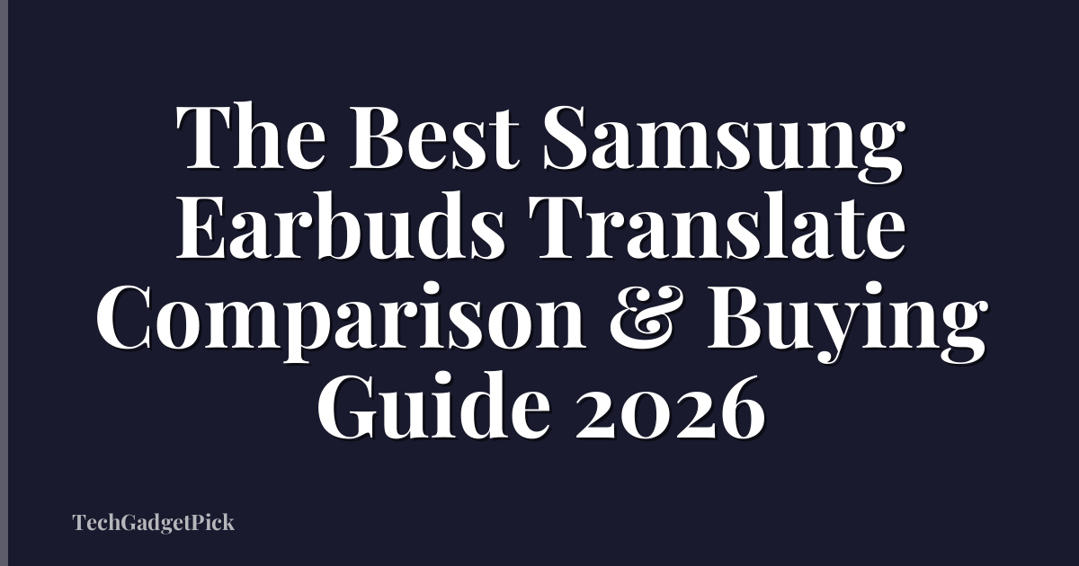 The Best Samsung Earbuds Translate Comparison & Buying Guide 2026