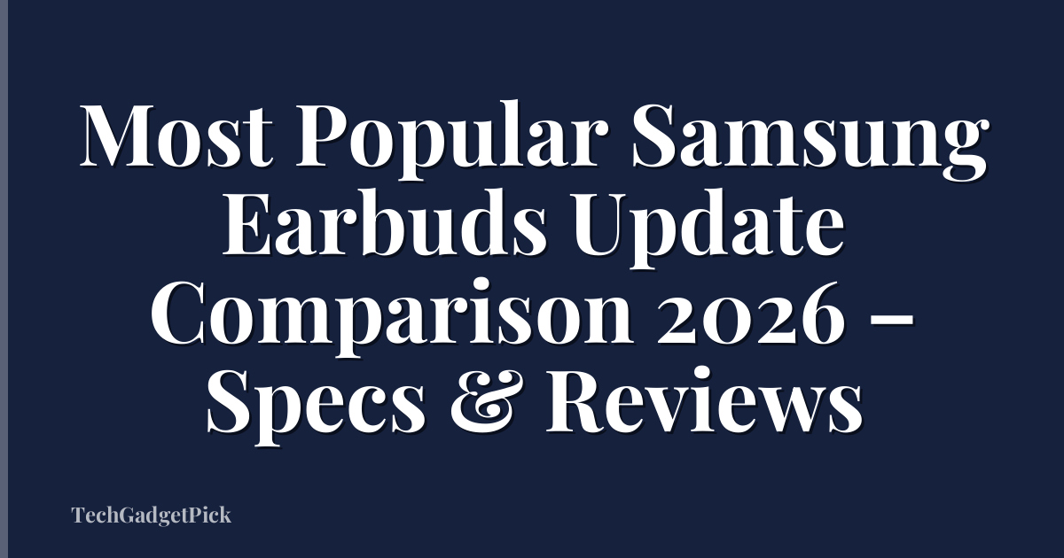 Most Popular Samsung Earbuds Update Comparison 2026 – Specs & Reviews