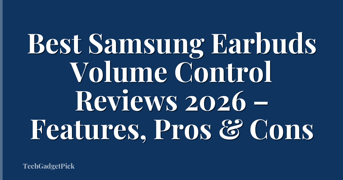Best Samsung Earbuds Volume Control Reviews 2026 – Features, Pros & Cons