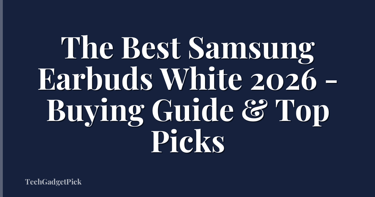 The Best Samsung Earbuds White 2026 - Buying Guide & Top Picks