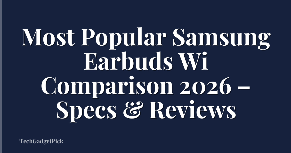 Most Popular Samsung Earbuds Wi Comparison 2026 – Specs & Reviews