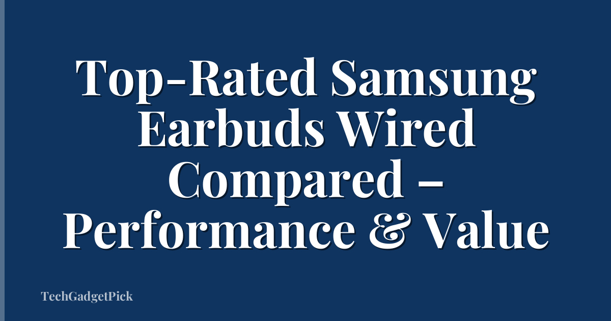 Top-Rated Samsung Earbuds Wired Compared – Performance & Value