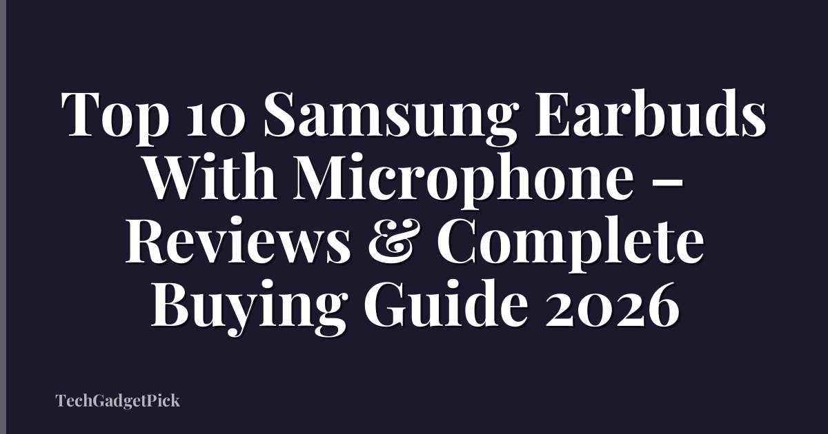 Top 10 Samsung Earbuds With Microphone – Reviews & Complete Buying Guide 2026
