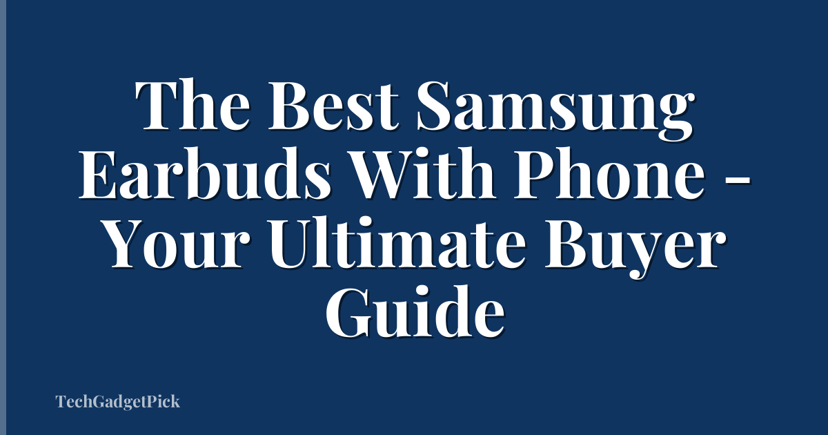 The Best Samsung Earbuds With Phone - Your Ultimate Buyer Guide