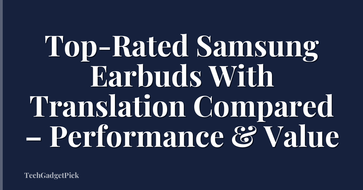 Top-Rated Samsung Earbuds With Translation Compared – Performance & Value