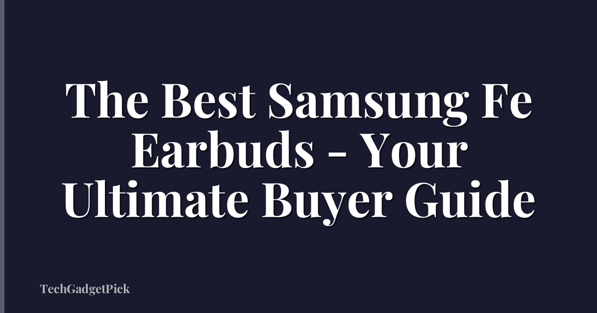 The Best Samsung Fe Earbuds - Your Ultimate Buyer Guide