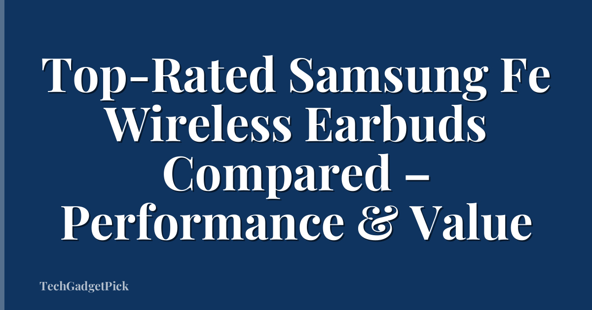 Top-Rated Samsung Fe Wireless Earbuds Compared – Performance & Value