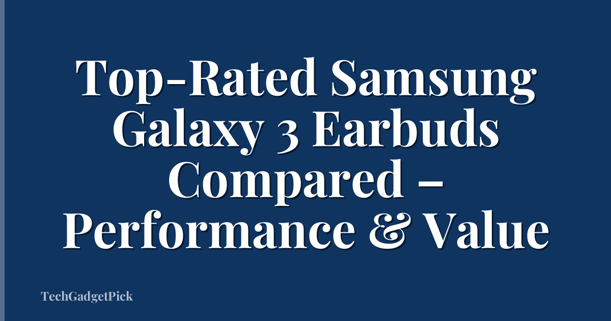 Top-Rated Samsung Galaxy 3 Earbuds Compared – Performance & Value