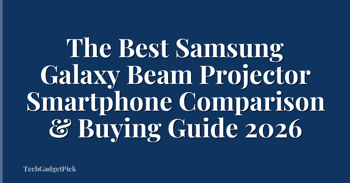 The Best Samsung Galaxy Beam Projector Smartphone Comparison & Buying Guide 2026